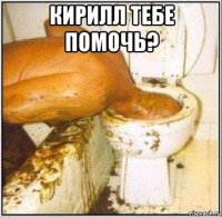 кирилл тебе помочь? 