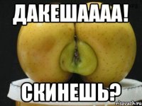 Дакешаааа! Скинешь?