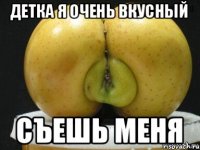 ДЕТКА Я ОЧЕНЬ ВКУСНЫЙ СЪЕШЬ МЕНЯ