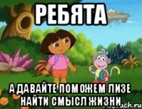 Ребята А давайте поможем Лизе найти смысл жизни
