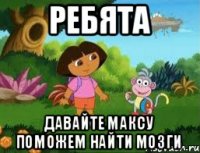 Ребята Давайте максу поможем найти мозги