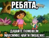 Ребята, давайте поможем Максимке найти пивасик!