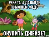 Ребята, а давайте поможем Феде окупить джейзет