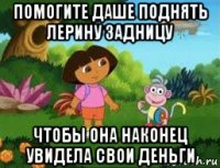 помогите даше поднять лерину задницу чтобы она наконец увидела свои деньги