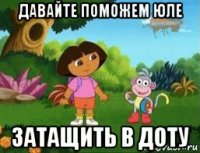 давайте поможем юле затащить в доту