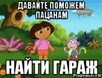 давайте поможем пацанам найти гараж