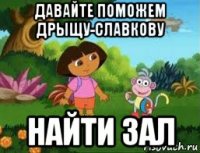 давайте поможем дрыщу-славкову найти зал