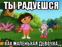ты радуешся как маленькая девочка