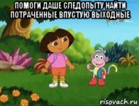 помоги даше следопыту найти потраченные впустую выходные 