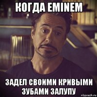 когда eminem задел своими кривыми зубами залупу