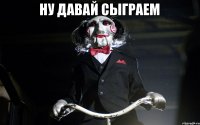 Ну давай сыграем 