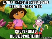 ДАША И КАКОЕ-ТО НЕВЕДОМОЕ ЗВЕРЬЁ ЖЕЛАЮТ ТЕБЕ СКОРЕЙШЕГО ВЫЗДОРОВЛЕНИЯ!
