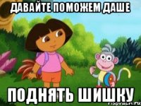 давайте поможем даше поднять шишку