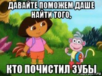 давайте поможем даше найти того, кто почистил зубы