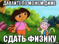 давайте по можем диме сдать физику