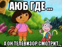 аюб где ... а он телевизор смотрит