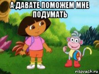 а давате поможем мне подумать 