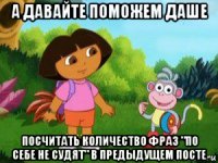 а давайте поможем даше посчитать количество фраз "по себе не судят" в предыдущем посте