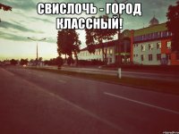 Свислочь - город классный! 