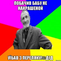 ПОБАЧИВ БАБУ НЕ НАКРАШЕНОЙ УЇБАВ З ПЕРЕЛЯКУ!©ДІД