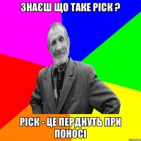 знаєш що таке ріск ? РІСК - ЦЕ ПЕРДНУТЬ ПРИ ПОНОСІ