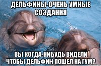 дельфины-очень умные создания вы когда-нибудь видели чтобы дельфин пошел на гум?