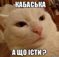 -КАБАСЬКА А ЩО IСТИ ?