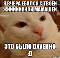 Я ВЧЕРА ЕБАЛСЯ С ТВОЕЙ ЖИИИИИРНОЙ МАМАШЕЙ ЭТО БЫЛО ОХУЕННО :d