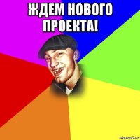 ждем нового проекта! 