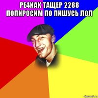 pe4nak тащер 2288 попиросим по пишусь лол 