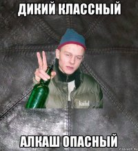 дикий классный алкаш опасный