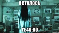 осталось 11:40:00