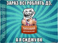 зараз всі роблять дз, а я сиджу вк