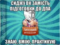 сиджу вк замість підготовки до дпа знаю, вмію, практикую