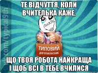 те відчуття, коли вчителька каже, що твоя робота найкраща і щоб всі в тебе вчилися