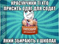 красунчики ті хто присить одяг для содат який збирають у школах