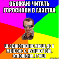 обожаю читать гороскопи в газетах це єдінственне місце де в мене все є, путішествія, отношенія, гроші