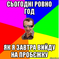 сьогодні ровно год як я завтра вийду на пробєжку