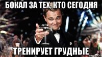 бокал за тех, кто сегодня тренирует грудные
