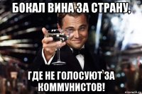 бокал вина за страну, где не голосуют за коммунистов!