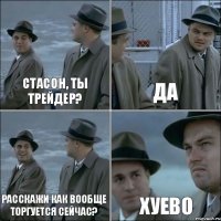 Стасон, ты Трейдер? Да Расскажи как вообще торгуется сейчас? Хуево