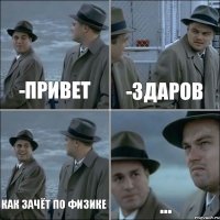 -привет -здаров как зачёт по физике ...