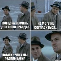 Погодка не очень для июня правда? Не могу не согласиться... Кстати к чему мы подплываем? 