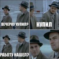 Вечерку купил? купил Работу нашел? 