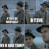 а ты где живешь? в тэуе ну и как там? 