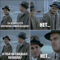 Ты в курсе,что Клочкова,замуж вышла? Нет... А тебя на свадьбу позвала? нет...