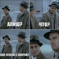 Алиш? Что? Как успехи с Анарой? 