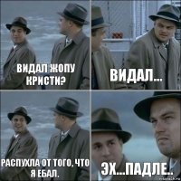 Видал жопу Кристи? Видал... Распухла от того, что я ебал. Эх...падле..