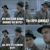 Ну как там ваше аниме по игре? ты про дммд? Да, про эту самую игру 