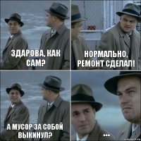 Здарова, как сам? Нормально, ремонт сделал! А мусор за собой выкинул? ...